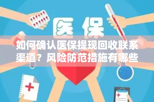 如何确认医保提现回收联系渠道？风险防范措施有哪些？